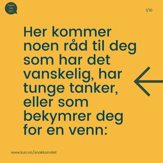 Her kommer noen råd til deg som har det vanskelig, har tunge tanker eller som bekymrer deg for en venn:

💭 Husk at det er normalt å ha det tungt av og til, men hvis alt er tungt over lengre tid er det grunn til å ta dette på alvor ved å si ifra til noen.

🗣 Det kan være vanskelig for andre å se at du sliter, derfor er det viktig at du snakker om det. 

Trenger du hjelp eller noen å snakke med?
🇨🇭 Røde kors, chat eller hjelpetelefon: 800 333 21
👥 Mental Helse, chat eller hjelpetelefon: 116 123