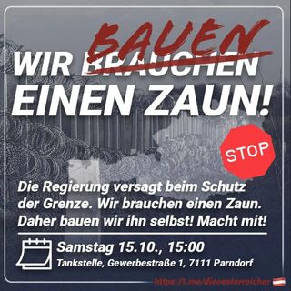 🔨Zaunbau-Aktion an der Ostgrenze am 15.10.🇦🇹

🔴 Die Regierung versagt völlig beim Schutz unserer Grenze! Wir brauchen einen Grenzzaun, wie Ungarn, Polen und Griechenland an der Ostgrenze!

💤 Da die ÖVP die neue Invasion verschläft, werden wir selbst aktiv. Wir treffen uns am 15.10. an der Ostgrenze und beginnen selbst mit dem Zaunbau.

🔨 Sei dabei! Bring Baumaterial (Pflöcke, Maschendraht, Schaufeln, etc) mit. Verpflegung wird von der Bürgerbewegung gestellt. Wir sehen uns an der Grenze!

📆 Samstag 15.10., 15:00
Diskont Tankstelle, 
Gewerbestraße 1, 7111 Parndorf

📩 Trage dich hier für weitere Infos in den Rundbrief ein oder schreibe uns ab: kontakt@die-oesterreicher.at

🔗 Alle links der Österreicher: https://campsite.bio/dieoesterreicher